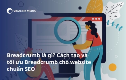 Breadcrumb là gì? Cách tạo và tối ưu Breadcrumb cho website chuẩn SEO